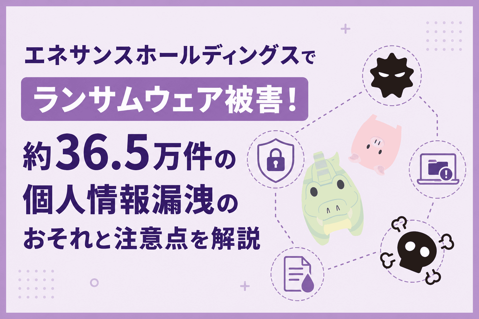 エネサンスホールディングスでランサムウェア被害!約36.5万件の個人 エネサンスホールディングスでランサムウェア被害!約36.5万件の個人