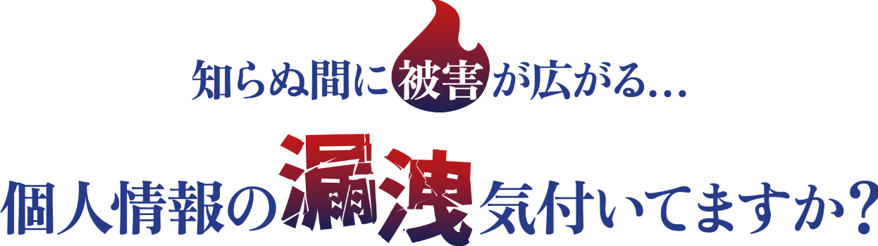 知らぬ間に広がる被害、個人情報の漏洩気付いていますか？