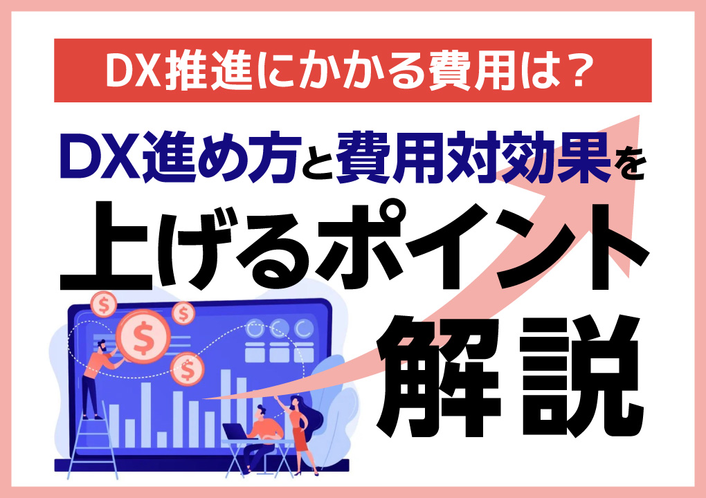 DX推進にかかる費用は？DX進め方と費用対効果を上げるポイントも解説