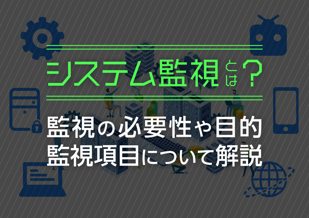 システム監視とは？監視の必要性や目的、監視項目について解説