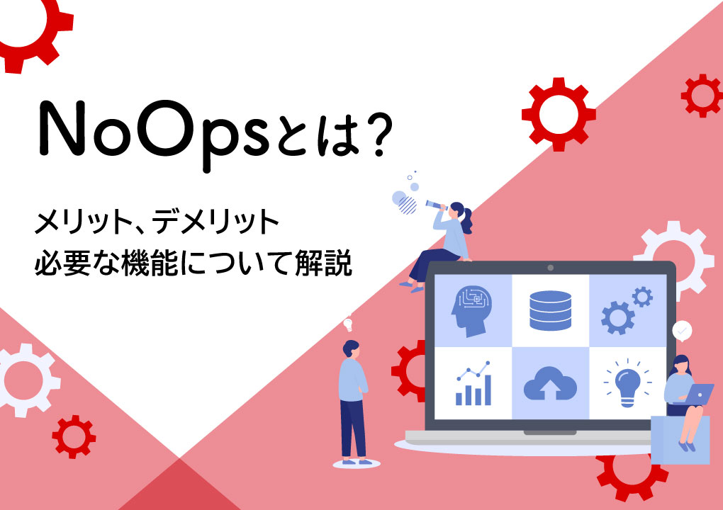 NoOpsとは？メリットやデメリット、NoO㎰に必要な機能について解説