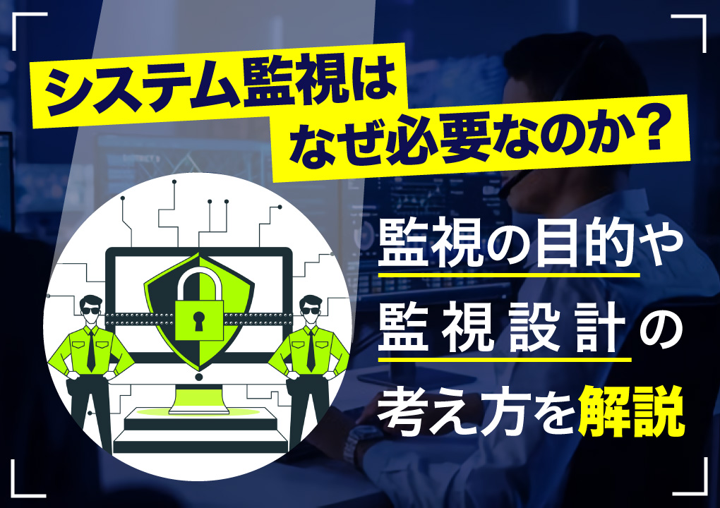 システム監視はなぜ必要なのか？監視の目的や監視設計の考え方を解説