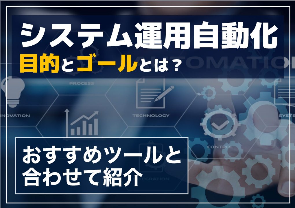 システム運用自動化の目的とゴールとは？おすすめツールと合わせて紹介