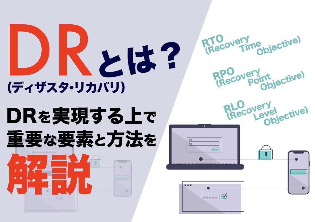 DR（ディザスタ・リカバリ）とは？DRを実現する上で重要な要素と方法を解説