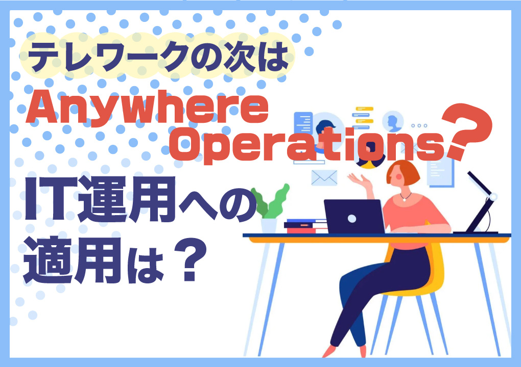 テレワークの次は「Anywhere Operations」？IT運用への適用は？