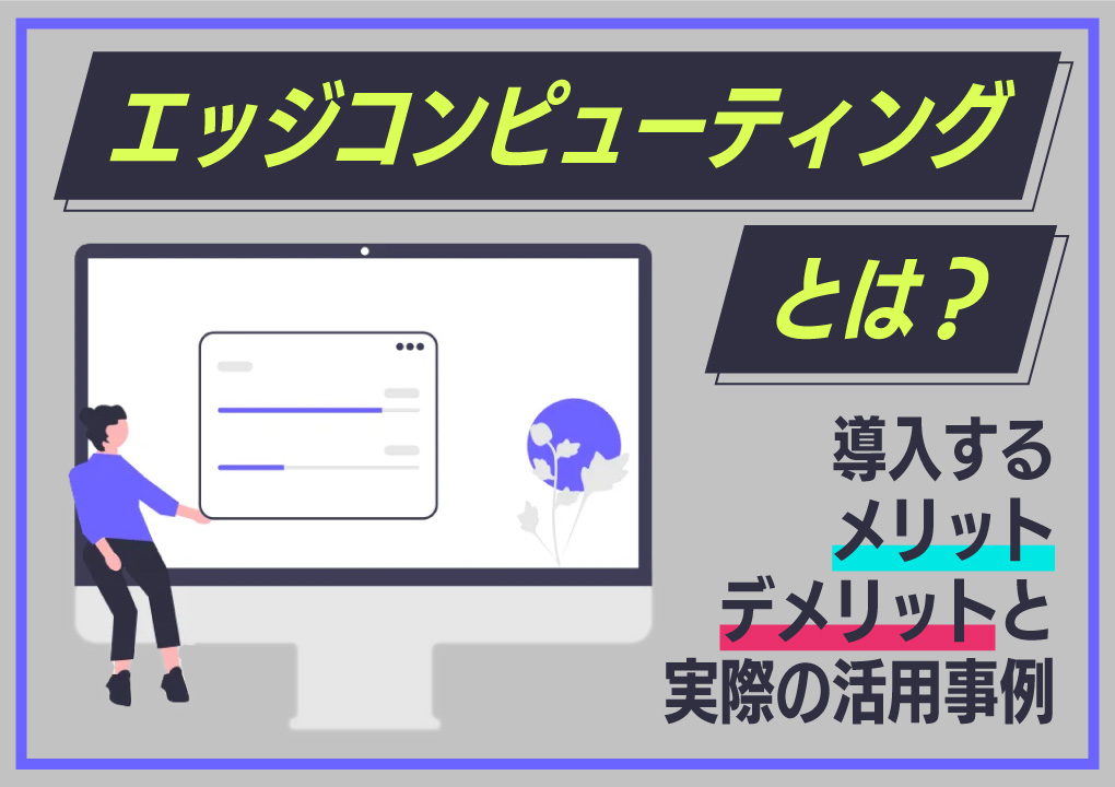 エッジコンピューティングとは？導入するメリット・デメリットと実際の活用事例