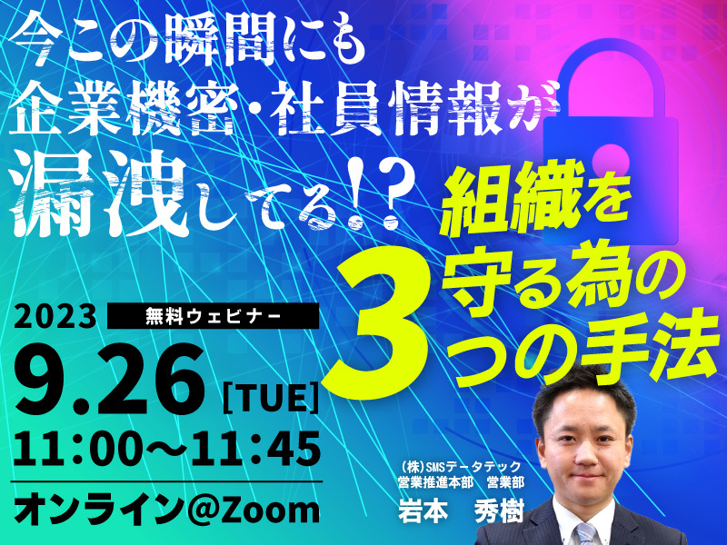 9月26日ウェビナー開催『今この瞬間にも企業機密/社員情報が漏洩してる⁉組織を守る為の3手法』