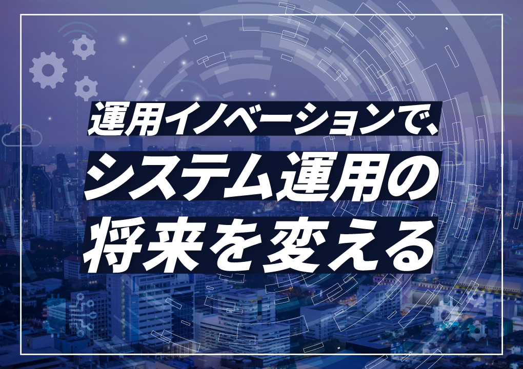 運用イノベーションで、システム運用の将来を変える