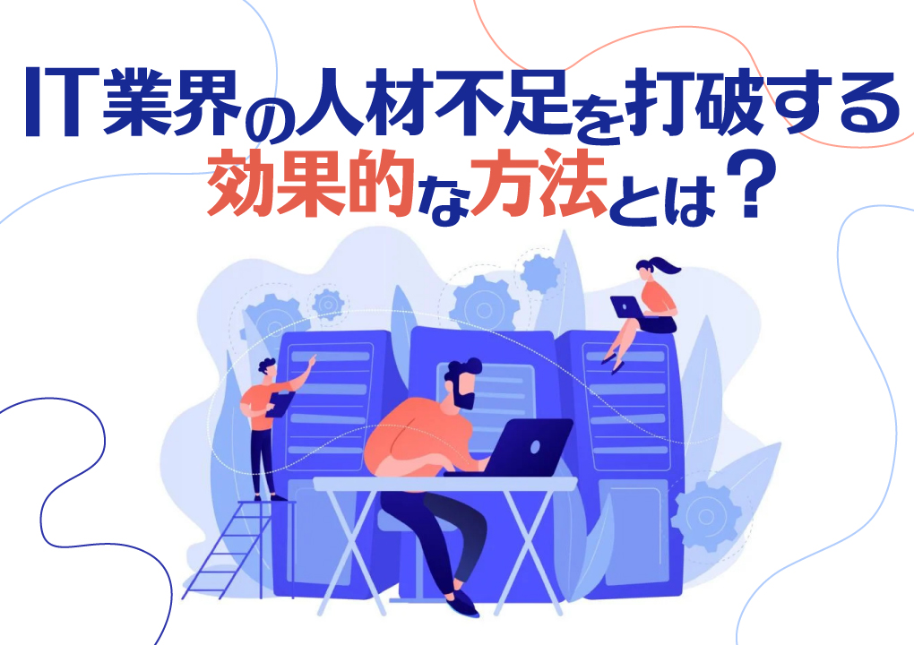 IT業界の人材不足を打破する効果的な方法とは？