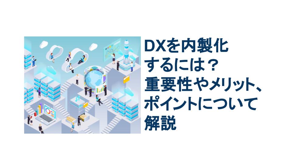 DXを内製化するには？重要性やメリット、ポイントについて解説