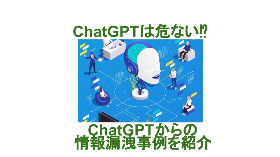 ChatGPTは危ない⁉ChatGPTからの情報漏洩事例を紹介