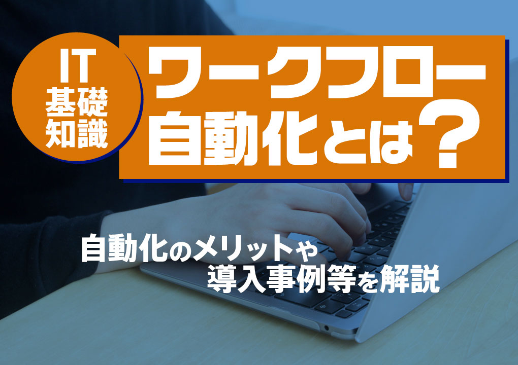 【IT基礎知識】ワークフロー自動化とは？自動化のメリットや導入事例等を解説