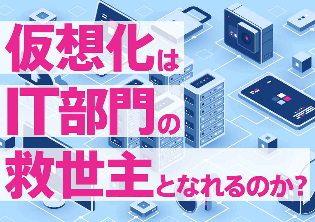 仮想化はIT部門の救世主となれるのか？