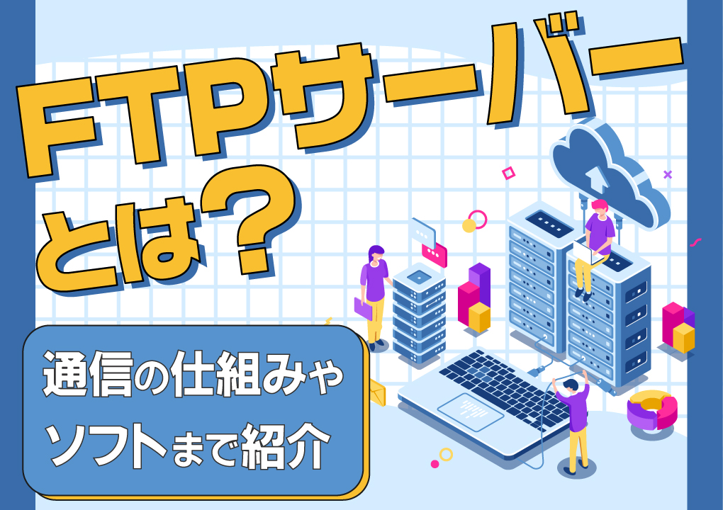 FTPサーバーとは？通信の仕組みやソフトまで紹介