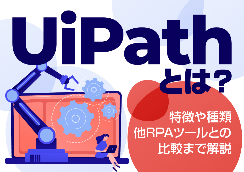 UiPathとは？特徴や種類、他RPAツールとの比較まで解説