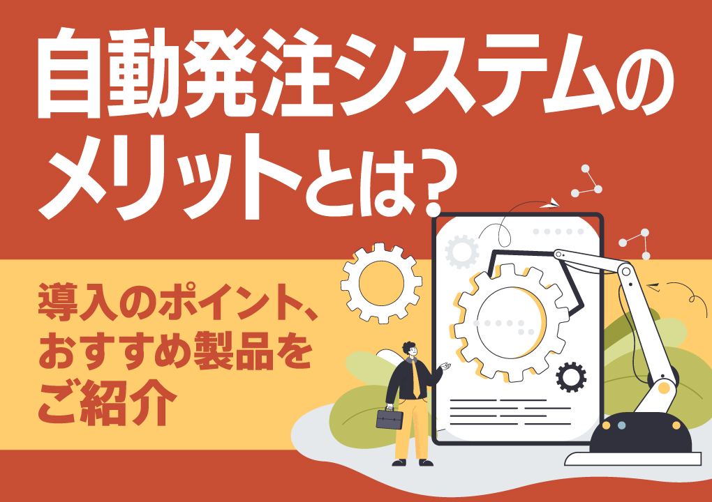 自動発注システムのメリットとは？導入のポイント、おすすめ製品をご紹介