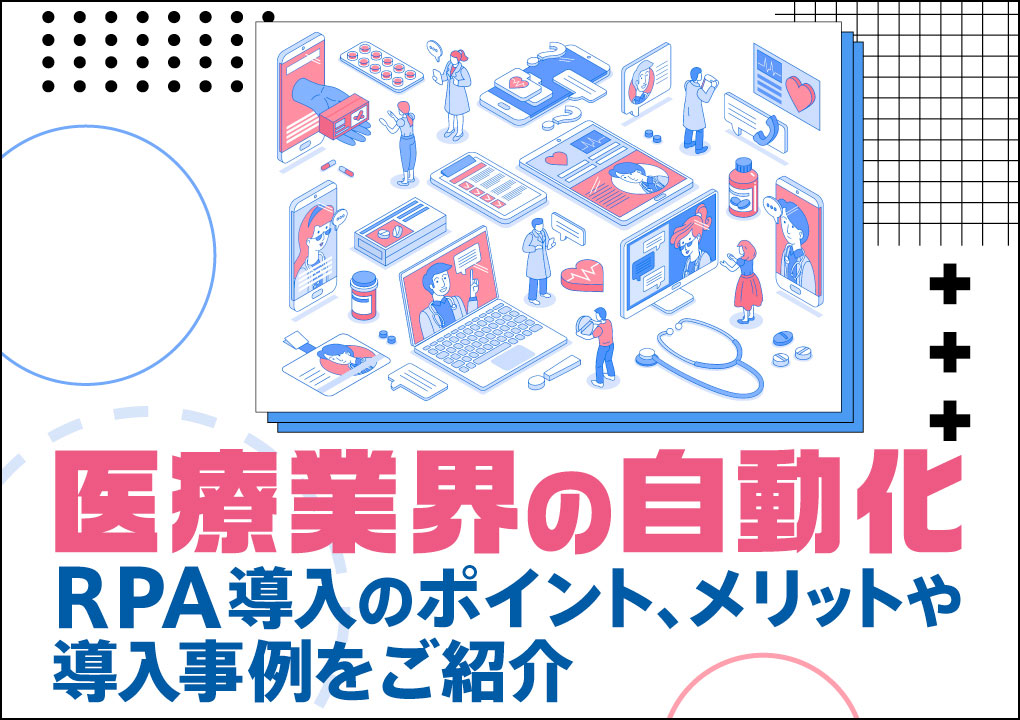 医療業界の自動化｜RPA導入のポイント、メリットや導入事例をご紹介