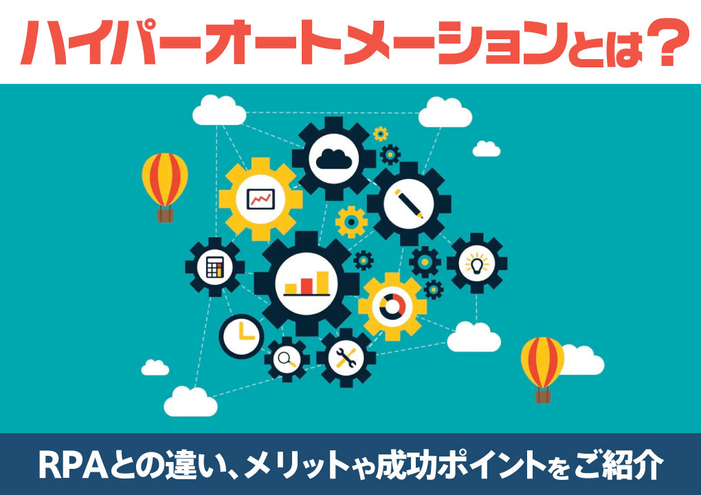 ハイパーオートメーションとは？RPAとの違い、メリットや成功ポイントをご紹介