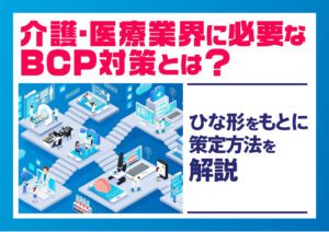 介護・医療業界に必要なBCP対策とは？ひな形をもとに策定方法を解説 | SMS DataTech