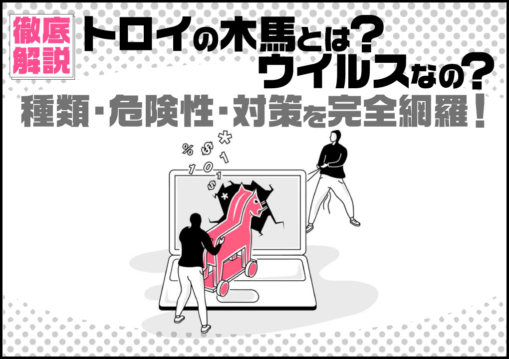 トロイの木馬とは？ウイルスなの？種類・危険性・対策を完全網羅！