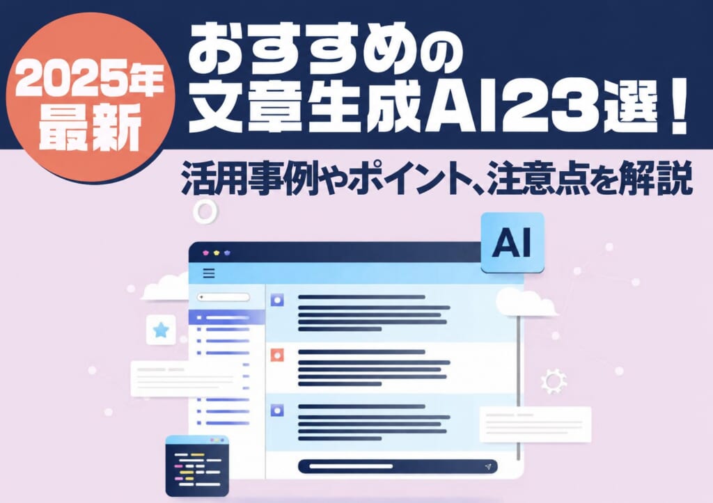 【2025年最新】文章生成AIおすすめ23選!活用事例やポイント、注意点を解説