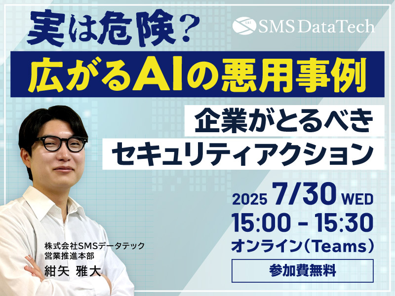 【7月30日ウェビナー開催】実は危険? 広がるAIの悪用事例~企業がとるべきセキュリティアクション~