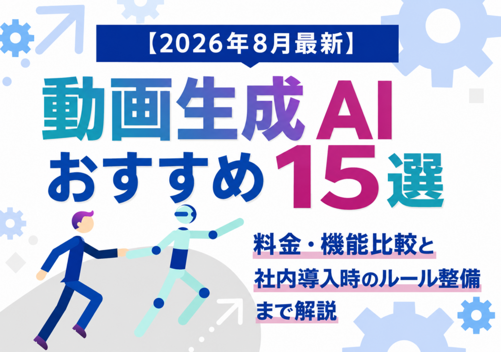 【2026年8月最新】動画生成AIおすすめ15選|料金・機能比較と社内導入時のルール整備まで解説