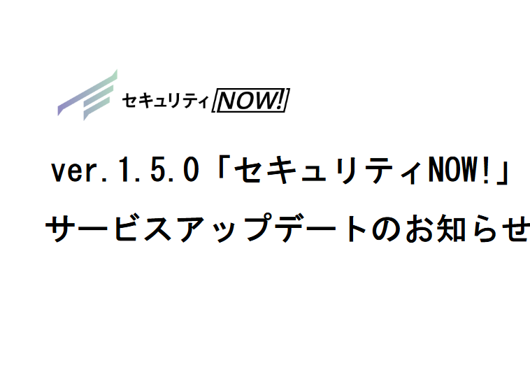 ver.1.5.0「セキュリティNOW!」サービスアップデートのお知らせ