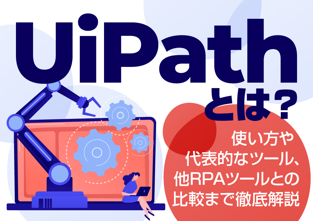 UiPathとは？使い方や代表的なツール、他RPAツールとの比較まで徹底解説