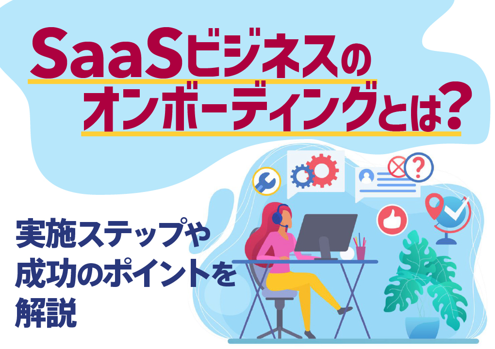 SaaSビジネスのオンボーディングとは？実施ステップや成功のポイントを解説