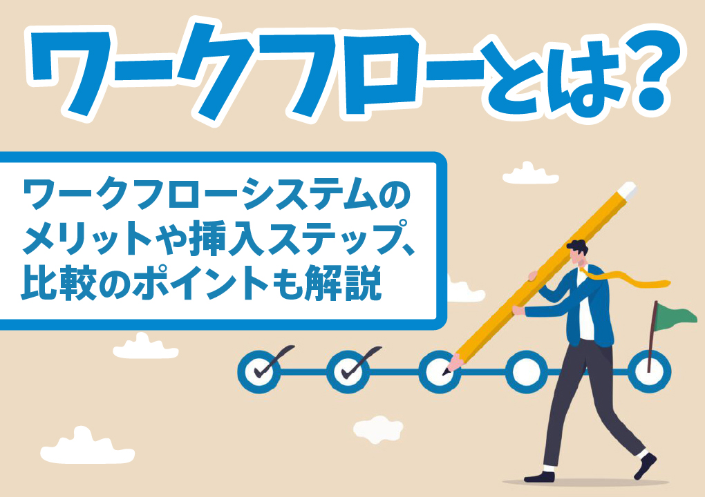 ワークフローとは？ワークフローシステムのメリットや挿入ステップ、比較のポイントも解説