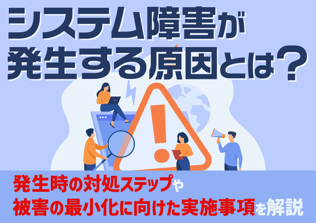 システム障害が発生する原因とは？発生時の対処ステップや被害の最小化に向けた実施事項を解説