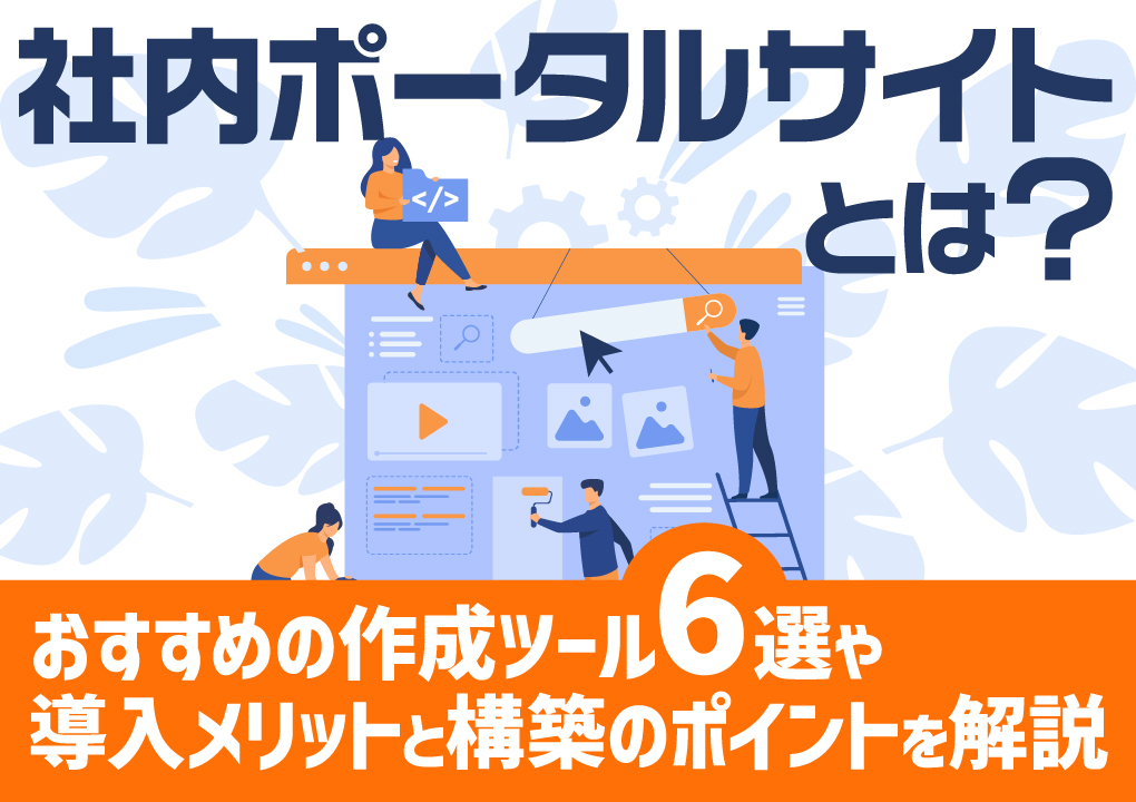 社内ポータルサイトとは？おすすめの作成ツール6選や導入メリットと構築のポイントを解説