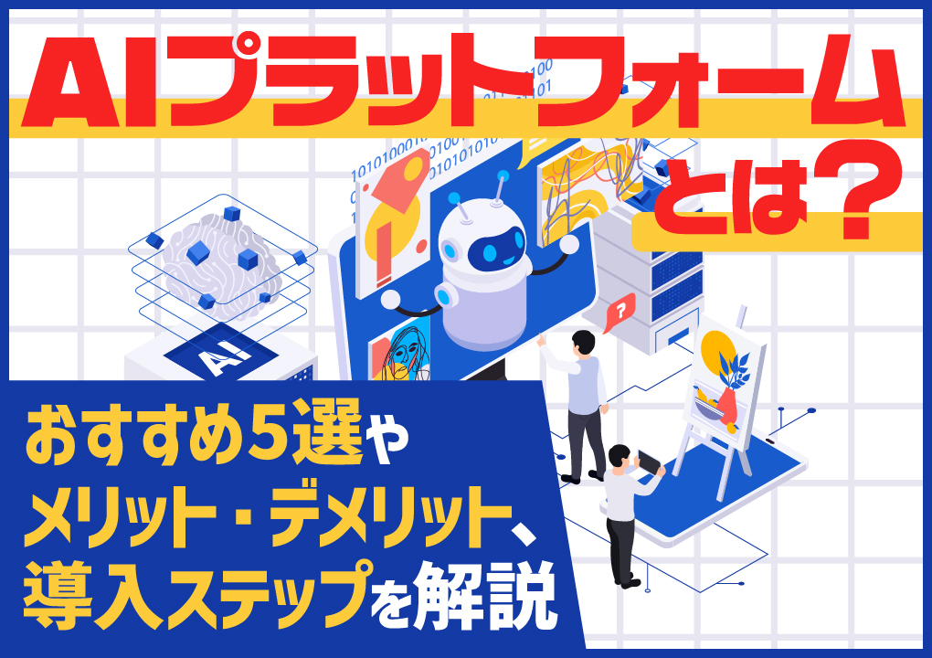 AIプラットフォームとは？おすすめ5選やメリット・デメリット、導入ステップを解説