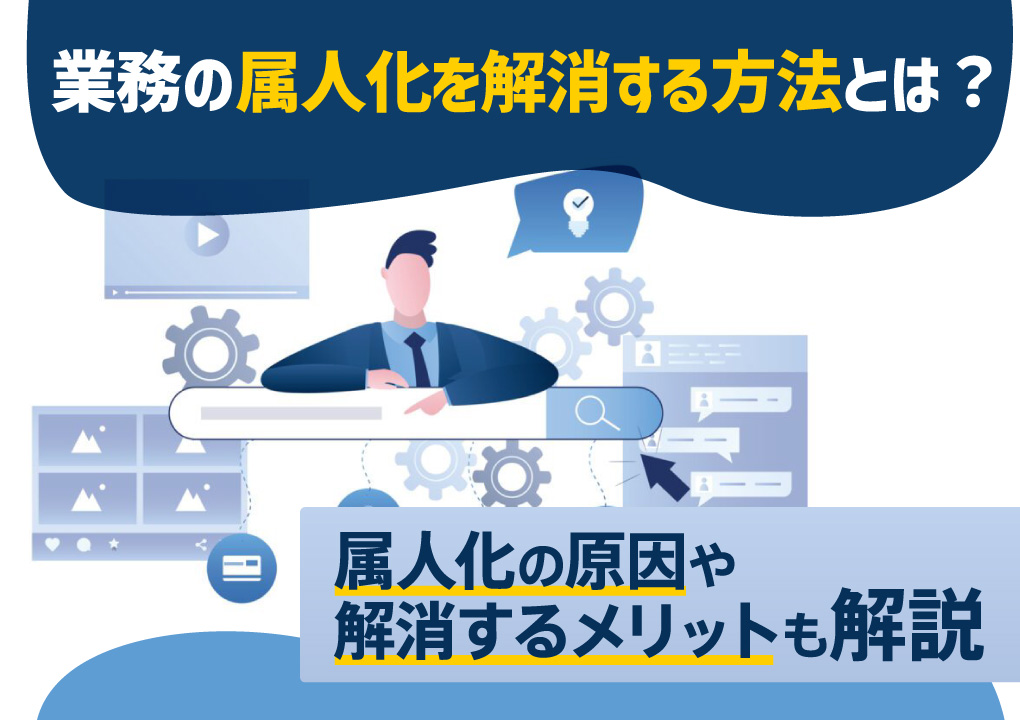 業務の属人化を解消する方法とは？属人化の原因や解消するメリットも解説