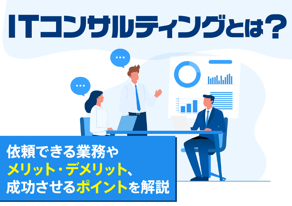 ITコンサルティングとは？依頼できる業務やメリット・デメリット、成功させるポイントを解説