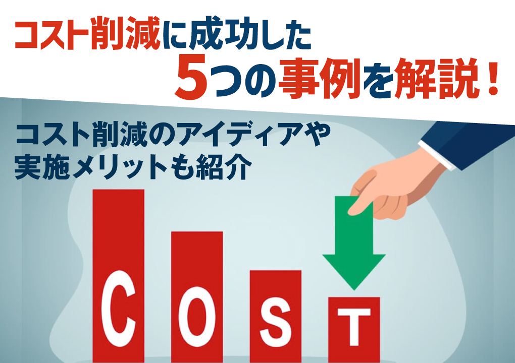 コスト削減に成功した5つの事例を解説!コスト削減のアイディアや実施メリットも紹介