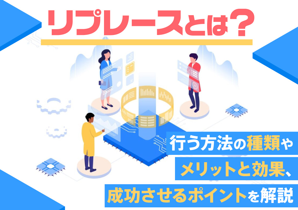 リプレースとは？行う方法の種類やメリットと効果、成功させるポイントを解説