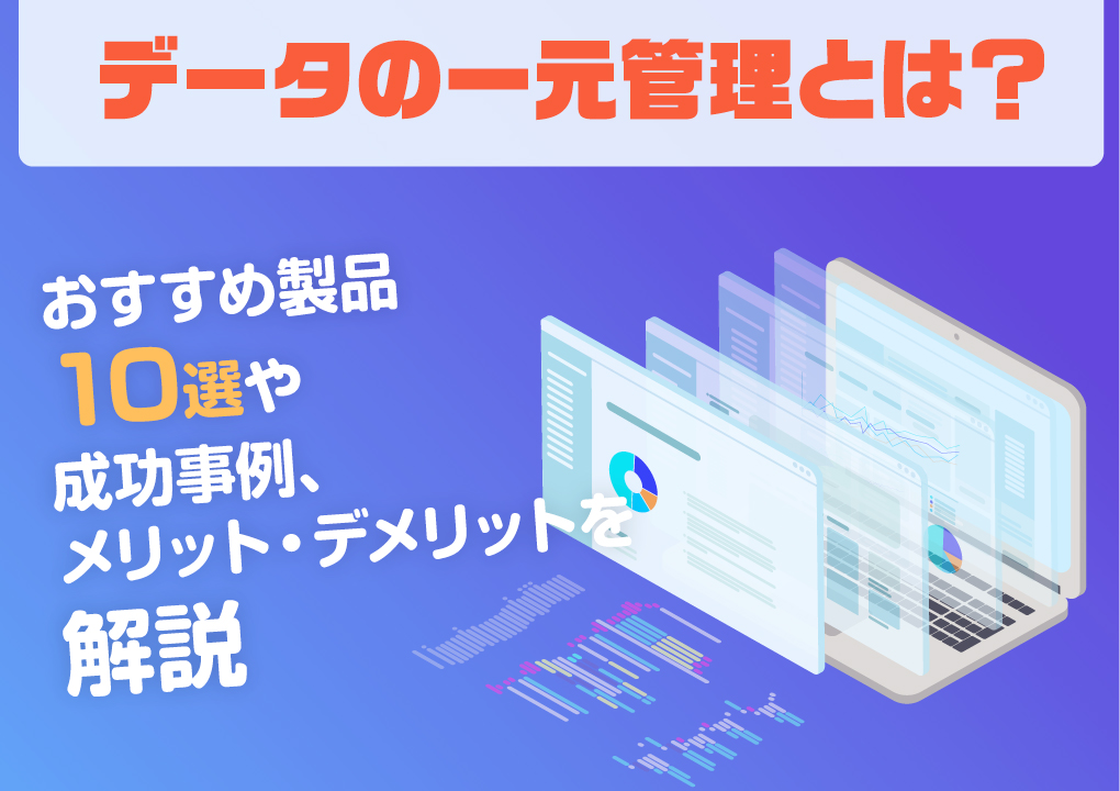 データの一元管理とは？おすすめ製品10選や成功事例、メリット・デメリットを解説
