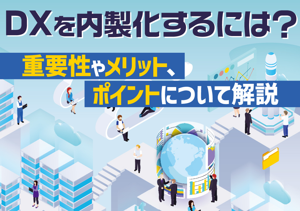DXを内製化するには？重要性やメリット、ポイントについて解説