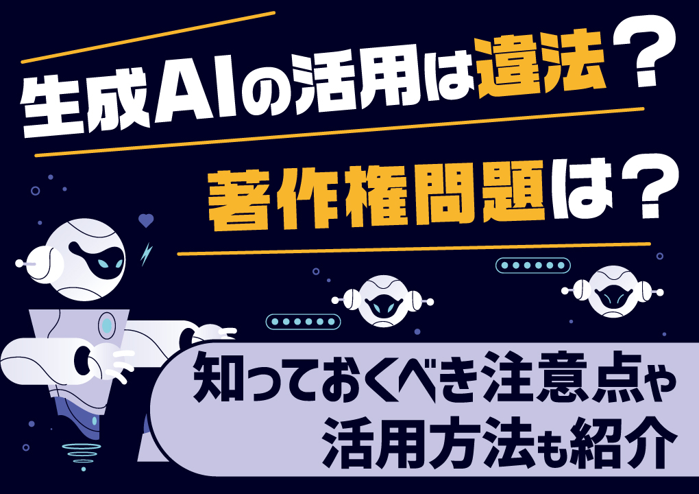 生成AIの活用は違法？著作権問題は？知っておくべき注意点や活用方法も紹介