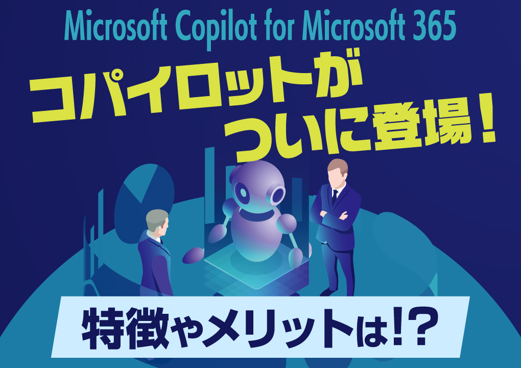 Microsoft Copilot for Microsoft 365（コパイロット）がついに登場！特徴やメリットは！？
