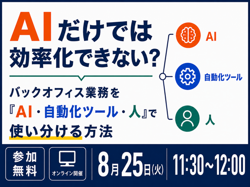 【8/25ウェビナー開催】AIだけでは効率化できない？～バックオフィス業務を「AI・自動化ツール・人」で使い分ける方法～