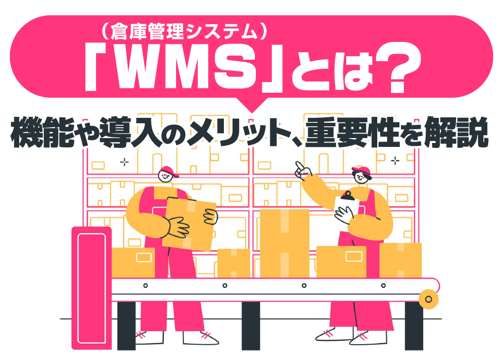 「WMS（倉庫管理システム）」とは？機能や導入のメリット、重要性を解説