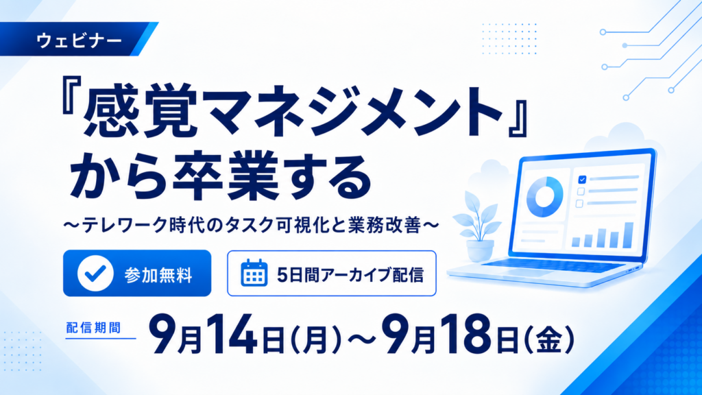 【9/14~5日間アーカイブ配信】”感覚マネジメント”から卒業する~テレワーク時代のタスク可視化と業務改善~