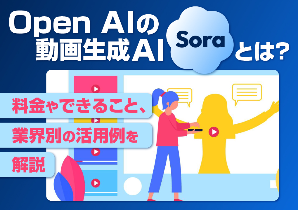 Open AIの動画生成AI「Sora」とは?料金やできること、業界別の活用例を解説