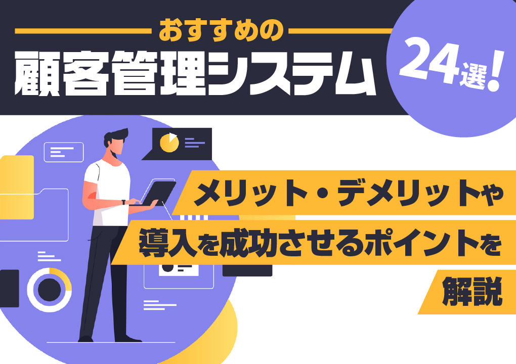 おすすめの顧客管理システム24選!メリット・デメリットや導入を成功させるポイントを解説