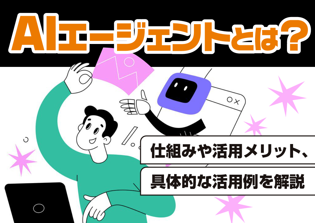 AIエージェントとは?仕組みや活用メリット、具体的な活用例を解説
