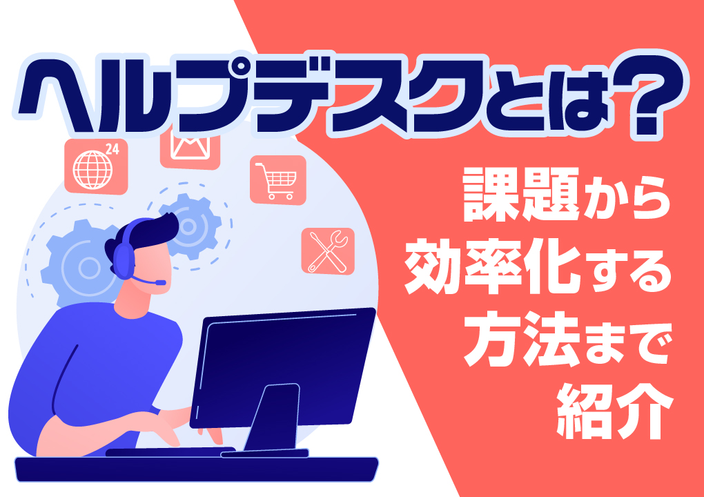 ヘルプデスクとは?課題から効率化する方法まで紹介