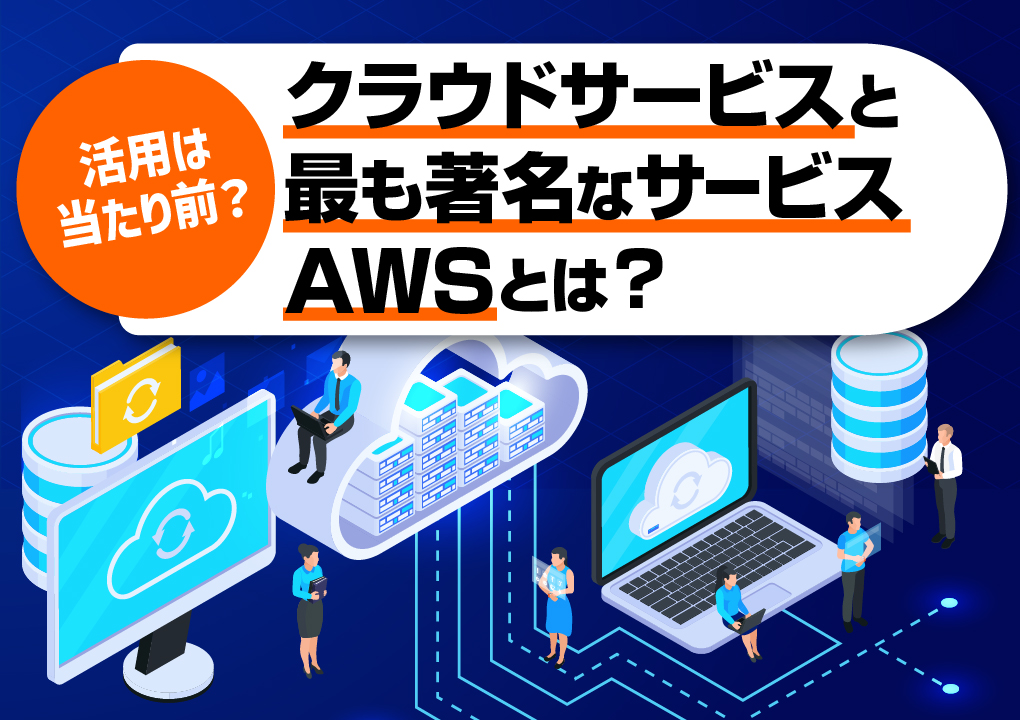 活用は当たり前?クラウドサービスと最も著名なサービスAWSとは?